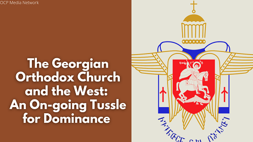 The Georgian Orthodox Church and the West: An On-going Tussle for Dominance (Video)